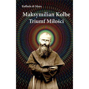Maksymilian Kolbe. Triumf miłości